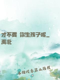 才不要給你生孩子呢