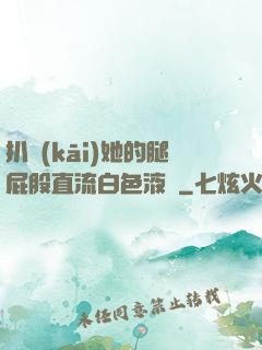扒開(kāi)她的腿屁股直流白色液體