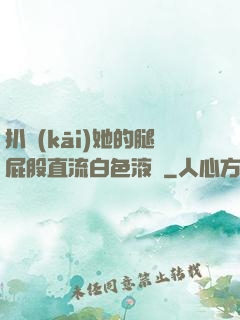 扒開(kāi)她的腿屁股直流白色液體