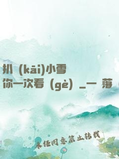扒開(kāi)小雪讓你一次看個(gè)夠