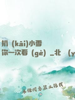 扒開(kāi)小雪讓你一次看個(gè)夠