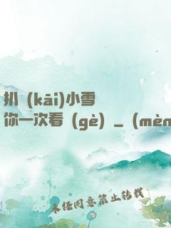 扒開(kāi)小雪讓你一次看個(gè)夠