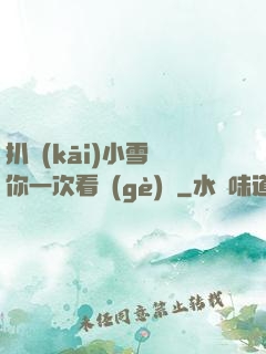 扒開(kāi)小雪讓你一次看個(gè)夠