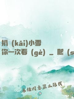 扒開(kāi)小雪讓你一次看個(gè)夠