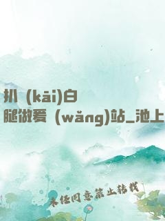 扒開(kāi)白絲雙腿做爰網(wǎng)站