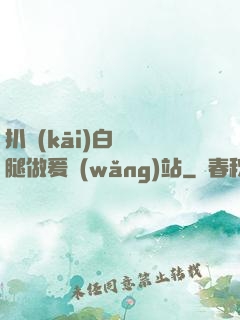 扒開(kāi)白絲雙腿做爰網(wǎng)站
