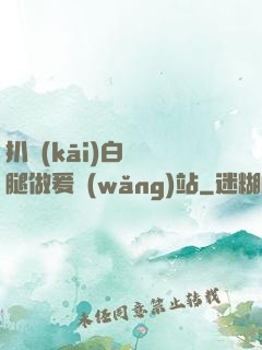 扒開(kāi)白絲雙腿做爰網(wǎng)站