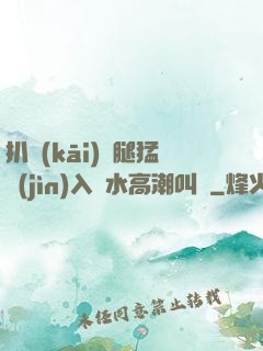 扒開(kāi)雙腿猛進(jìn)入噴水高潮叫聲
