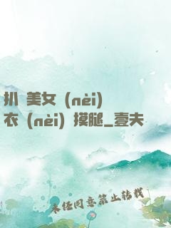 扒開美女內(nèi)衣內(nèi)褲摸腿