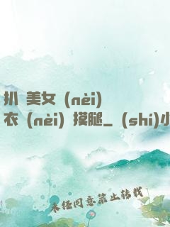 扒開美女內(nèi)衣內(nèi)褲摸腿
