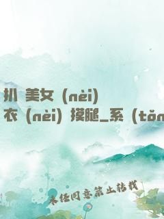 扒開美女內(nèi)衣內(nèi)褲摸腿