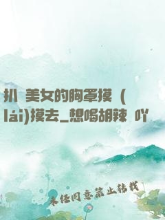 扒開美女的胸罩摸來(lái)摸去