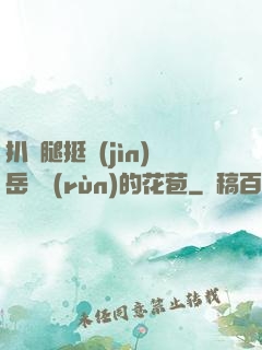 扒開腿挺進(jìn)岳濕潤(rùn)的花苞