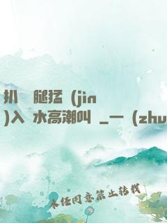 扒開雙腿猛進(jìn)入噴水高潮叫聲