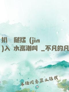 扒開雙腿猛進(jìn)入噴水高潮叫聲