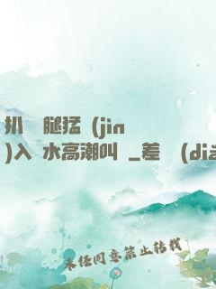 扒開雙腿猛進(jìn)入噴水高潮叫聲