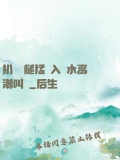 扒開雙腿猛進入噴水高潮叫聲