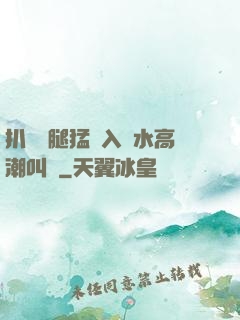 扒開雙腿猛進入噴水高潮叫聲