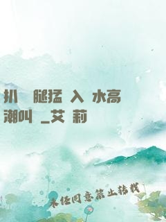 扒開雙腿猛進入噴水高潮叫聲