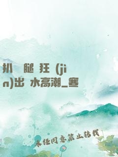 扒開雙腿瘋狂進(jìn)出噴水高潮