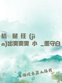 扒開雙腿瘋狂進(jìn)出爽爽爽動小說