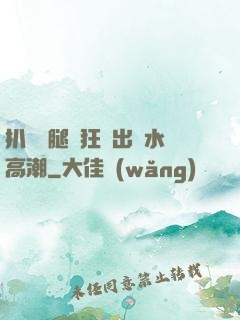 扒開雙腿瘋狂進出噴水高潮