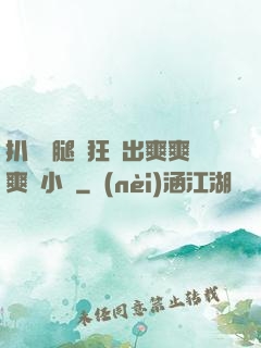 扒開雙腿瘋狂進出爽爽爽動小說