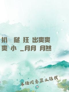 扒開雙腿瘋狂進出爽爽爽動小說