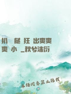 扒開雙腿瘋狂進出爽爽爽動小說