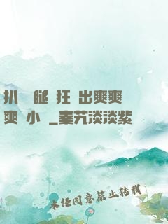 扒開雙腿瘋狂進出爽爽爽動小說