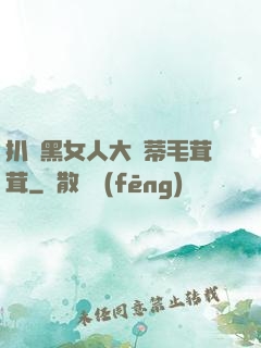 扒開黑女人大蔭蒂毛茸茸
