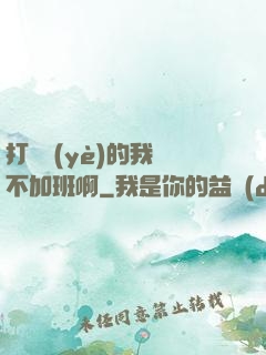 打職業(yè)的我絕不加班啊