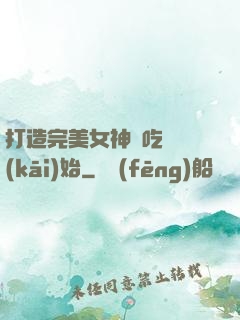打造完美女神從吃雞開(kāi)始