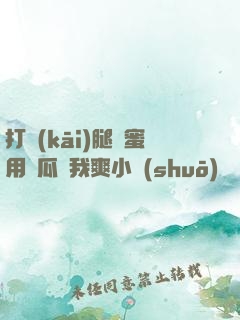 打開(kāi)腿閨蜜用黃瓜讓我爽小說(shuō)