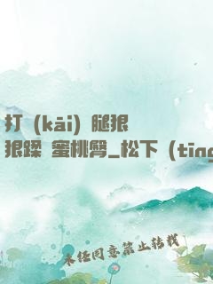 打開(kāi)雙腿狠狠蹂躪蜜桃臀