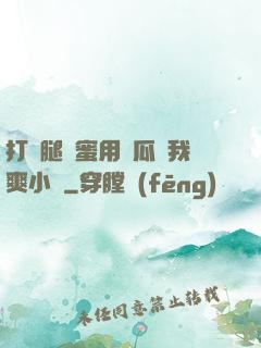 打開腿閨蜜用黃瓜讓我爽小說
