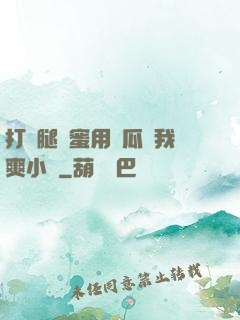 打開腿閨蜜用黃瓜讓我爽小說