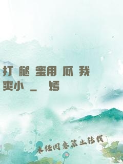 打開腿閨蜜用黃瓜讓我爽小說