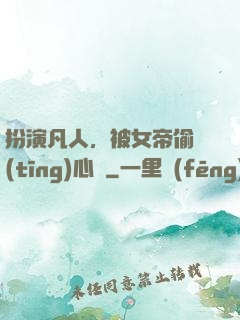 扮演凡人，被女帝偷聽(tīng)心聲