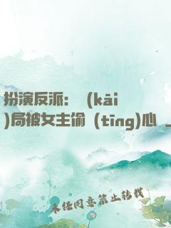 扮演反派：開(kāi)局被女主偷聽(tīng)心聲