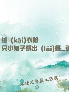 扯開(kāi)衣服兩只小兔子跳出來(lái)是