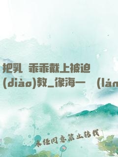 把乳夾乖乖戴上被迫調(diào)教