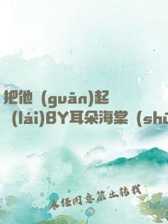 把他關(guān)起來(lái)BY耳朵海棠書(shū)屋
