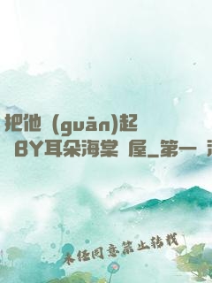 把他關(guān)起來BY耳朵海棠書屋