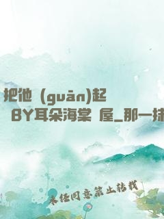 把他關(guān)起來BY耳朵海棠書屋