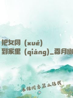 把女同學(xué)帶到家里強(qiáng)
