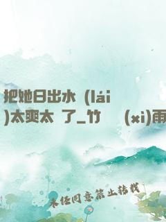 把她日出水來(lái)太爽太緊了