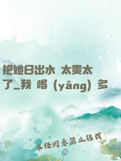 把她日出水來太爽太緊了