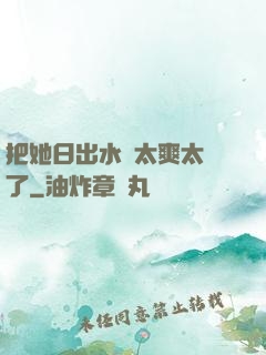 把她日出水來太爽太緊了