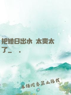把她日出水來太爽太緊了